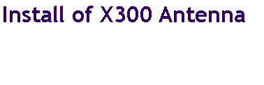 Text Box: Install of X300 Antenna